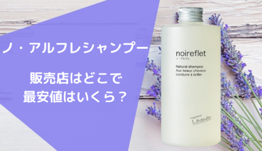 ノアルフレ(noireflert)シャンプーの販売店はどこで最安値はいくら？評価,評判,口コミ,感想は？